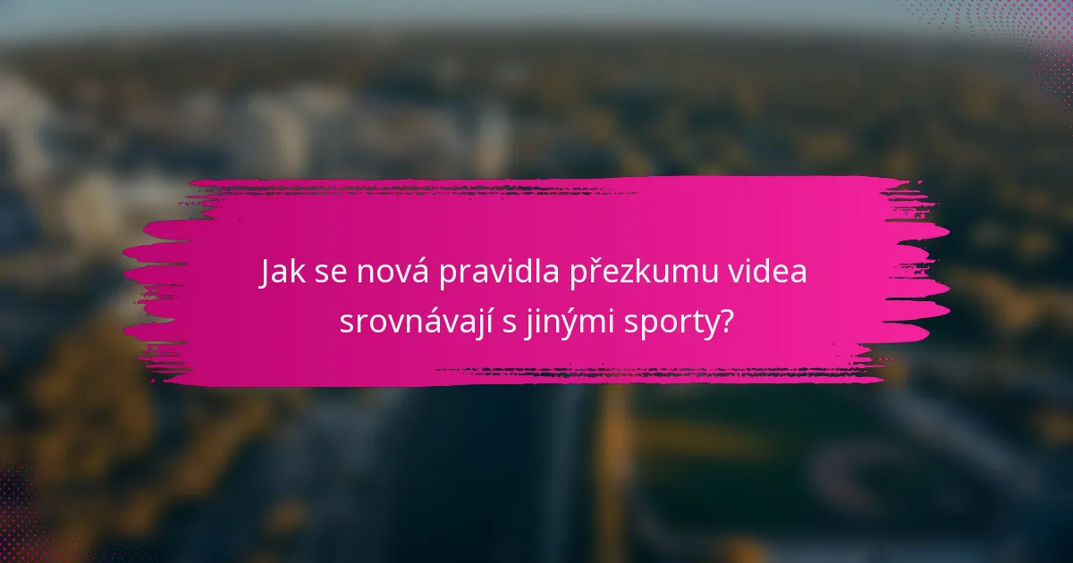 Jak se nová pravidla přezkumu videa srovnávají s jinými sporty?