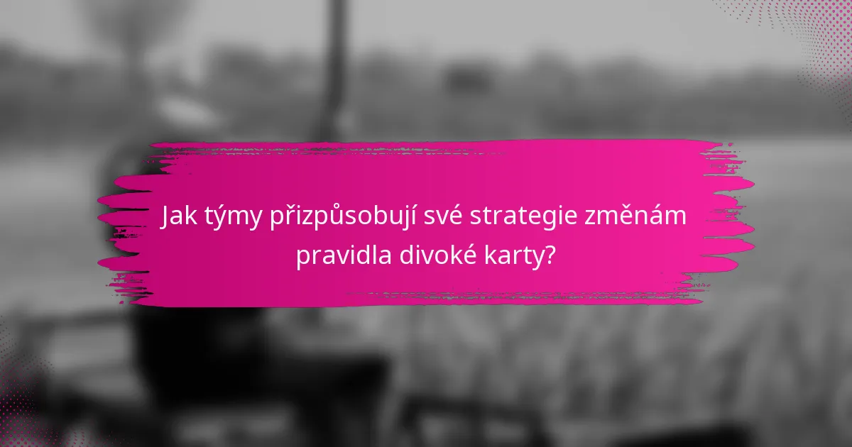 Jak týmy přizpůsobují své strategie změnám pravidla divoké karty?
