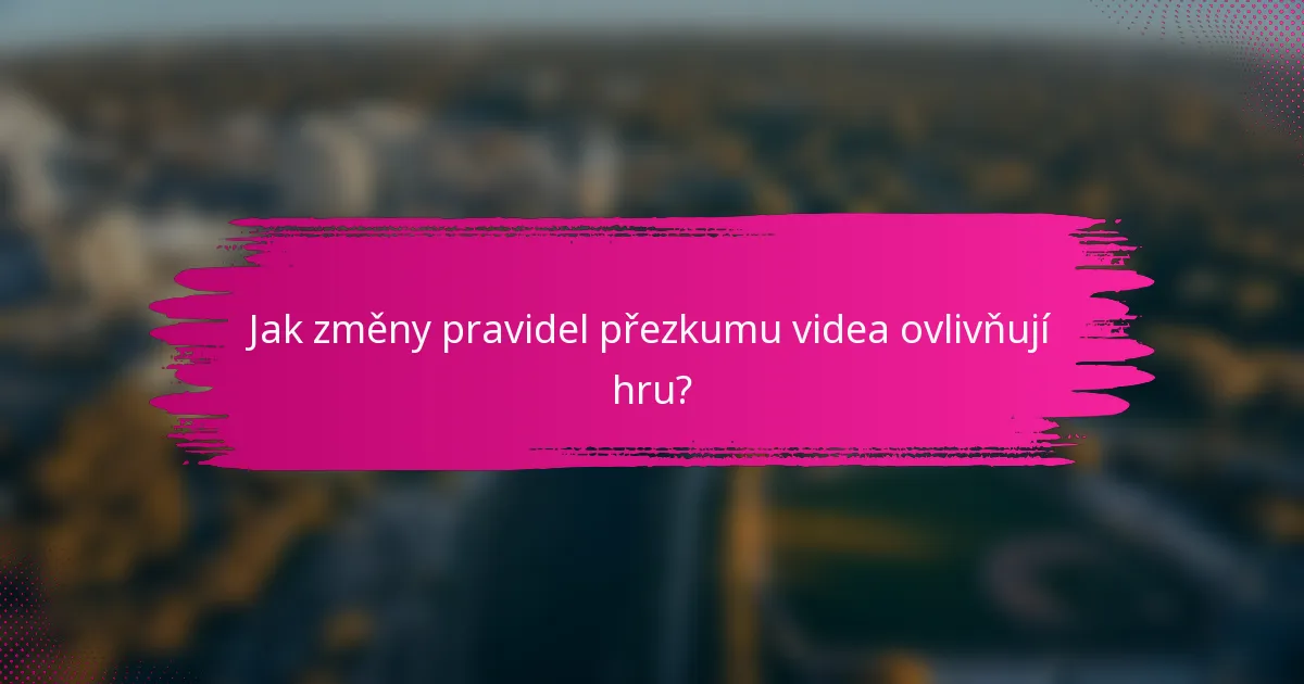 Jak změny pravidel přezkumu videa ovlivňují hru?