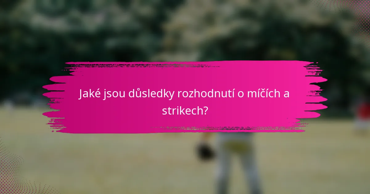 Jaké jsou důsledky rozhodnutí o míčích a strikech?
