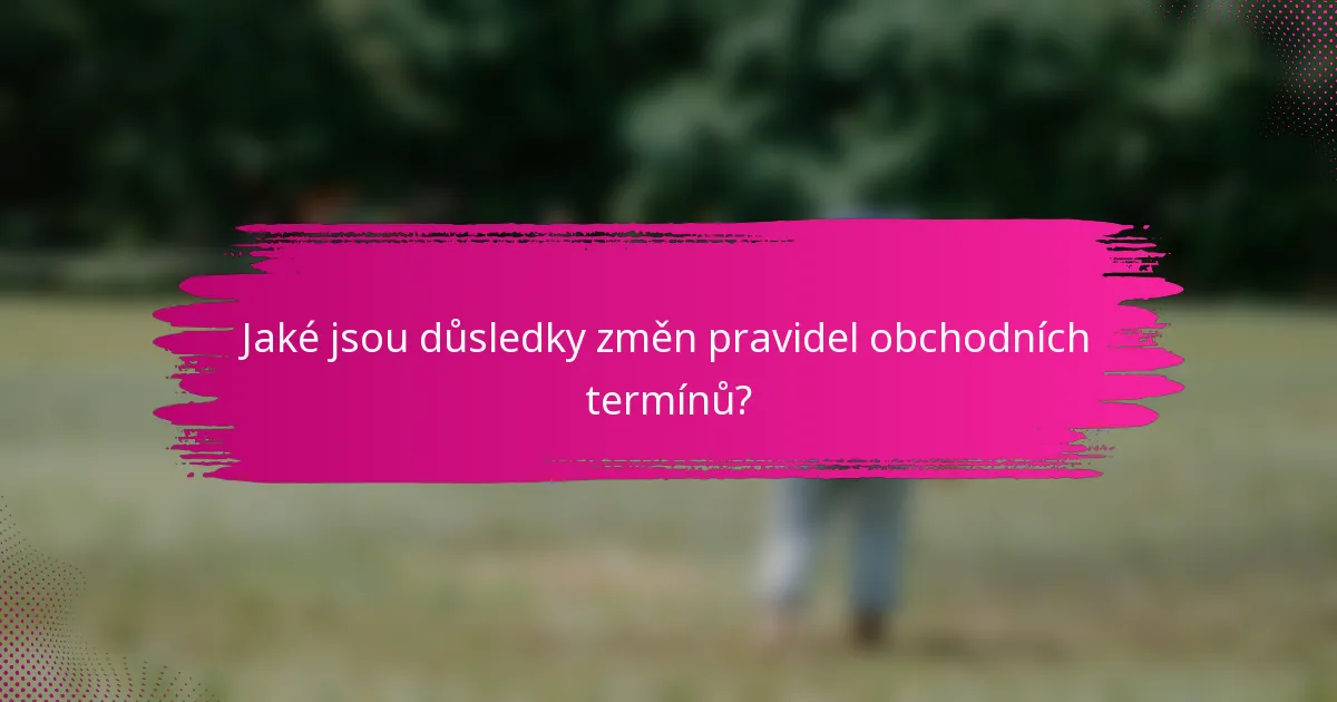 Jaké jsou důsledky změn pravidel obchodních termínů?