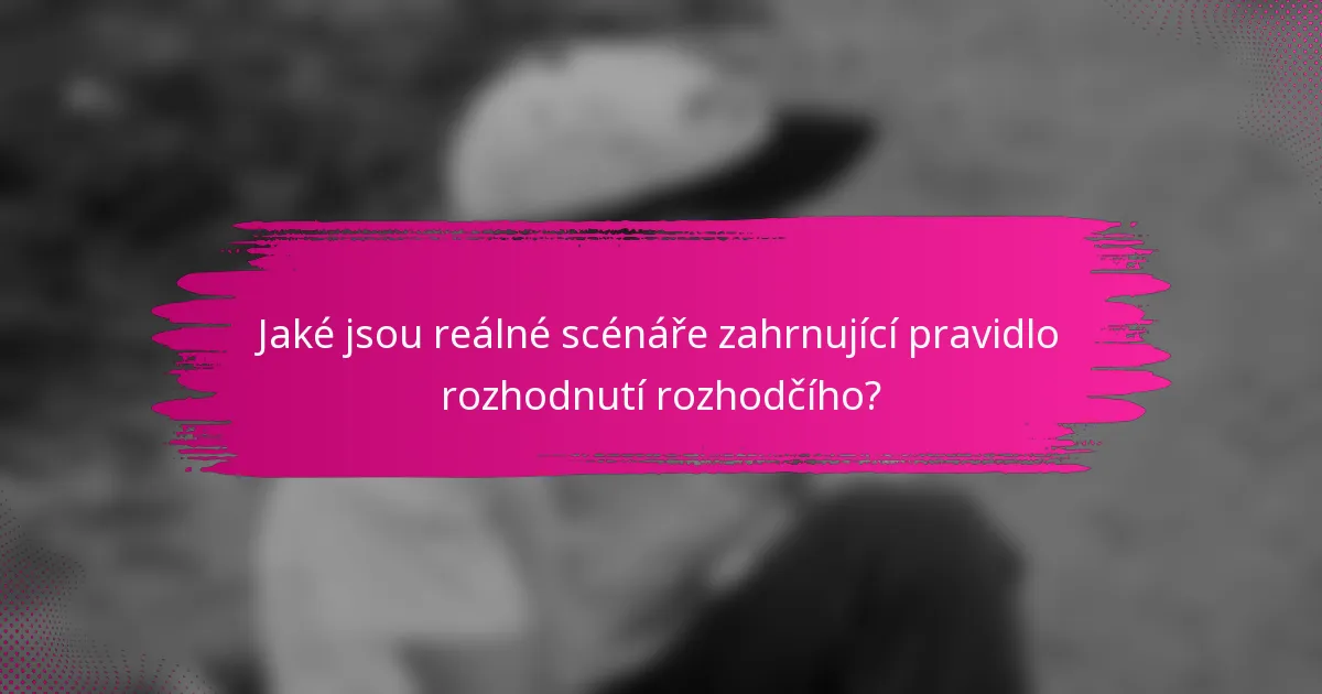 Jaké jsou reálné scénáře zahrnující pravidlo rozhodnutí rozhodčího?