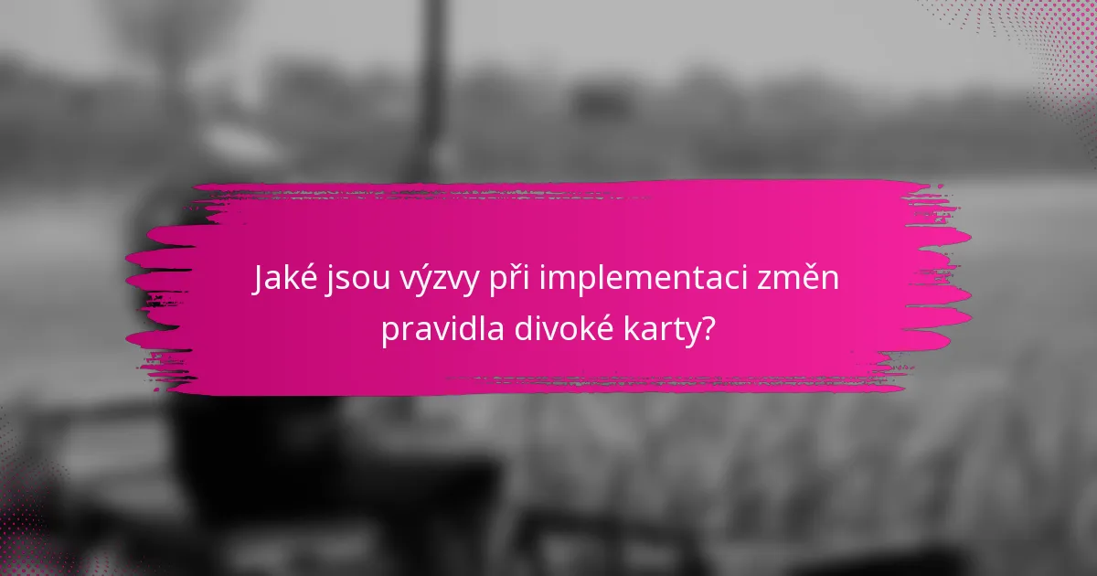 Jaké jsou výzvy při implementaci změn pravidla divoké karty?